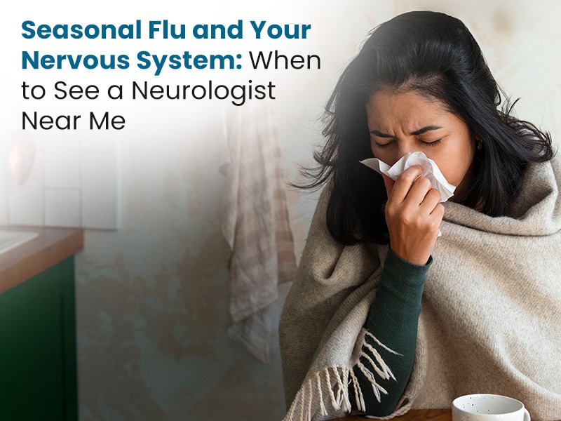 Seasonal Flu and Your Nervous System: When to See a Neurologist Near Me